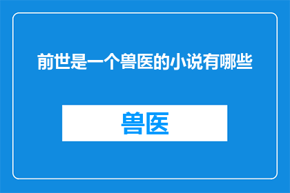 前世是一个兽医的小说有哪些(探讨那些以兽医为主角的前世故事，它们是如何塑造了我们对于生命和关怀的理解？)