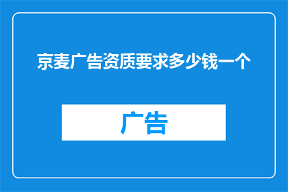 京麦广告资质要求多少钱一个(京麦广告资质要求多少？)