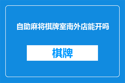 自助麻将棋牌室南外店能开吗(自助麻将棋牌室南外店是否能够开设？)