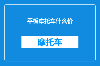 平板摩托车什么价(平板摩托车的价格是多少？)