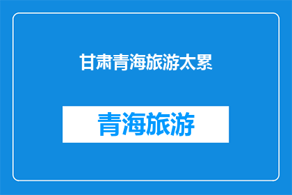 甘肃青海旅游太累(甘肃青海旅游是否真的太累？)