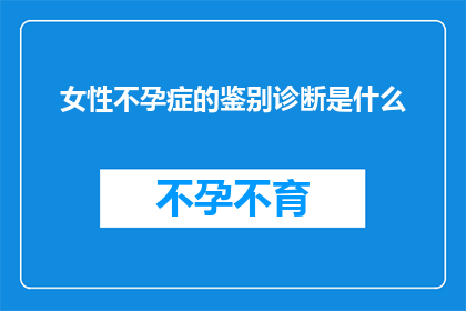 女性不孕症的鉴别诊断是什么(女性不孕症的鉴别诊断是什么？)