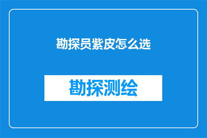 勘探员紫皮怎么选(如何挑选适合勘探员使用的紫皮工具？)