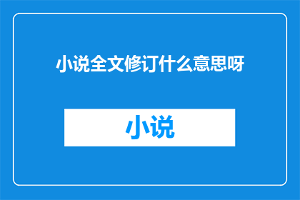小说全文修订什么意思呀(小说全文修订是什么意思？)