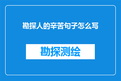 勘探人的辛苦句子怎么写(勘探人的辛勤工作：他们是如何克服重重困难，为地球的宝藏进行不懈探索的？)