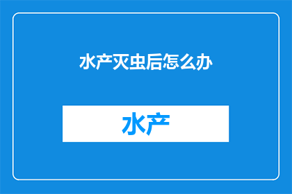 水产灭虫后怎么办(水产养殖中灭虫后如何有效处理？)