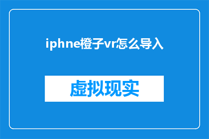 iphne橙子vr怎么导入(如何将Iphone上的橙子VR应用导入到其他设备上？)