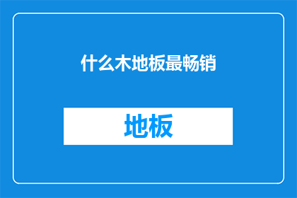 什么木地板最畅销(什么木地板最畅销？)