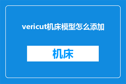 vericut机床模型怎么添加(如何将Vericut机床模型添加到您的设计中？)