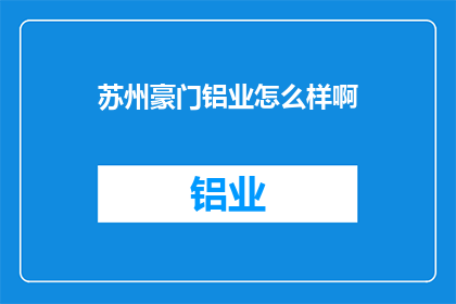 苏州豪门铝业怎么样啊(苏州豪门铝业公司究竟如何？深入解析其市场地位与业务实力)