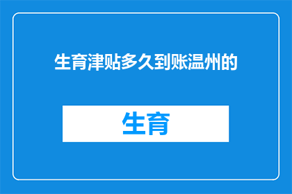 生育津贴多久到账温州的(生育津贴多久到账？温州的生育津贴何时能到手？)