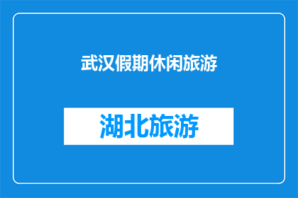 武汉假期休闲旅游(武汉假期休闲旅游，你期待的完美旅行体验是什么？)