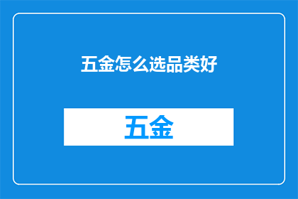 五金怎么选品类好(如何选择五金品类以优化您的购物体验？)