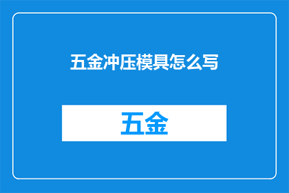 五金冲压模具怎么写(如何撰写五金冲压模具的专业描述？)