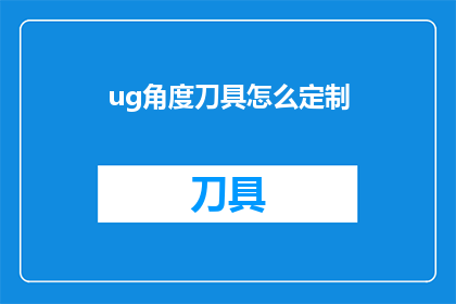 ug角度刀具怎么定制(如何定制专属的ug角度刀具？)