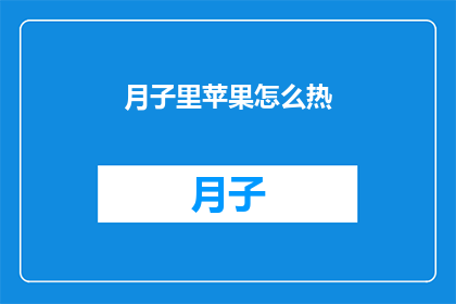 月子里苹果怎么热(如何正确加热月子期间食用的苹果？)