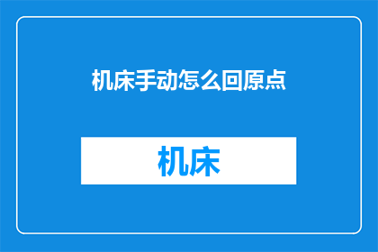 机床手动怎么回原点(如何手动操作机床以返回其初始位置？)