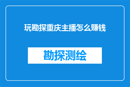 玩勘探重庆主播怎么赚钱(如何通过玩转重庆勘探直播赚取收益？)