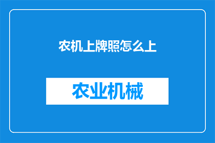 农机上牌照怎么上(农机牌照申请流程：您知道如何为您的农业机械上牌照吗？)