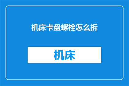 机床卡盘螺栓怎么拆(如何安全拆卸机床卡盘螺栓？)
