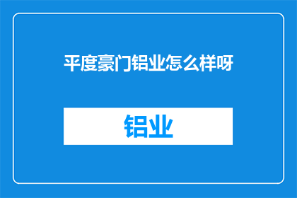 平度豪门铝业怎么样呀(平度豪门铝业的卓越表现如何？)