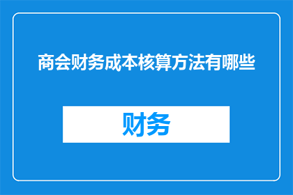 商会财务成本核算方法有哪些(商会财务成本核算方法有哪些？)
