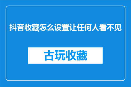 抖音收藏怎么设置让任何人看不见(如何隐藏抖音收藏，确保他人无法查看？)