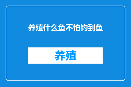 养殖什么鱼不怕钓到鱼(养殖什么鱼不怕钓到？)