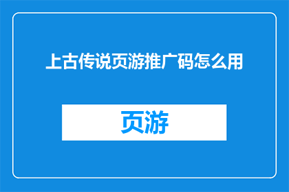上古传说页游推广码怎么用(如何正确使用上古传说页游推广码？)