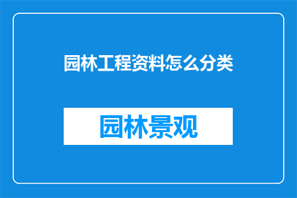 园林工程资料怎么分类(如何高效地对园林工程资料进行分类？)