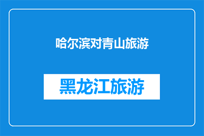 哈尔滨对青山旅游(哈尔滨旅游爱好者，您是否向往探索青山的奥秘？)