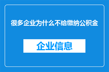 很多企业为什么不给缴纳公积金(为何众多企业不履行缴纳公积金的义务？)