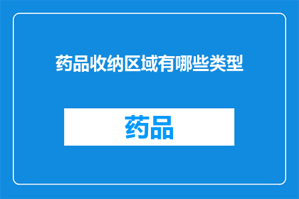 药品收纳区域有哪些类型(药品收纳区域有哪些类型？)