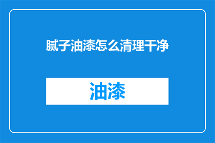 腻子油漆怎么清理干净(如何彻底清除腻子和油漆？)
