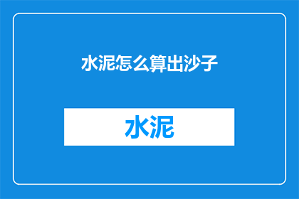 水泥怎么算出沙子(如何计算水泥中沙子的含量？)
