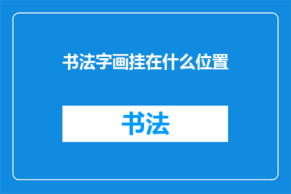 书法字画挂在什么位置(书法字画应如何悬挂以彰显其艺术魅力？)