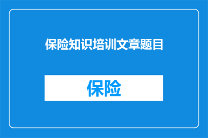 保险知识培训文章题目(如何有效提升保险知识水平？)