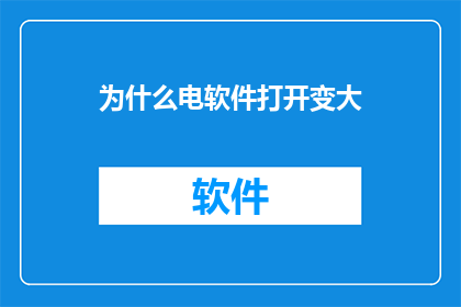 为什么电软件打开变大(为什么打开电软件时，界面会突然变大？)