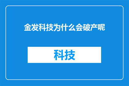 金发科技为什么会破产呢(金发科技破产之谜：探究背后的原因与影响)
