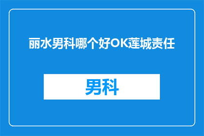 丽水男科哪个好OK莲城责任(丽水男科哪家好？莲城责任如何？)