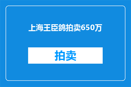 上海王臣鸽拍卖650万(上海王臣鸽拍卖会650万成交，这是否意味着艺术品市场的新高峰？)