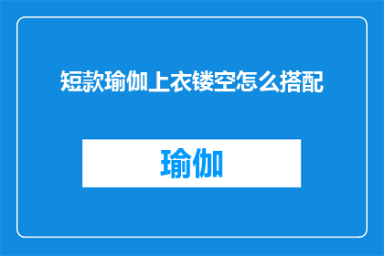 短款瑜伽上衣镂空怎么搭配(如何巧妙搭配短款镂空瑜伽上衣？)