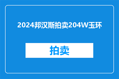 2024邦汉斯拍卖204W玉环(2024邦汉斯拍卖会：谁能以204万的价格拍得玉环？)