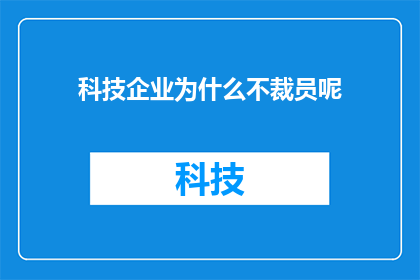 科技企业为什么不裁员呢(为什么科技巨头们选择坚守岗位而不是裁减员工？)