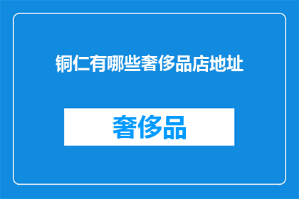 铜仁有哪些奢侈品店地址(铜仁奢侈品店地址大全，你能找到心仪的高端购物场所吗？)
