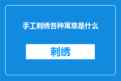 手工刺绣各种寓意是什么(手工刺绣中蕴含的丰富寓意，你了解多少？)