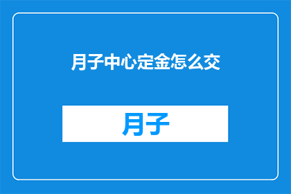 月子中心定金怎么交(如何正确支付月子中心定金？)