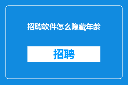 招聘软件怎么隐藏年龄(如何巧妙地隐藏招聘软件中的年龄信息？)