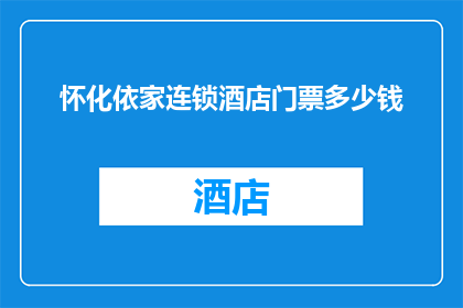 怀化依家连锁酒店门票多少钱(怀化依家连锁酒店门票价格是多少？)