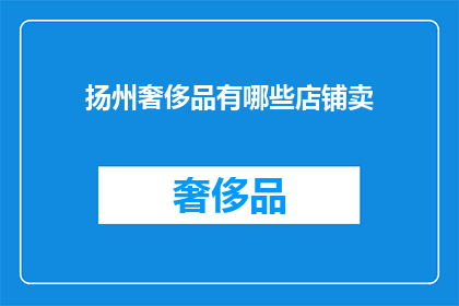 扬州奢侈品有哪些店铺卖(扬州奢侈品店铺大全：您知道哪些店铺在售卖高端品牌吗？)